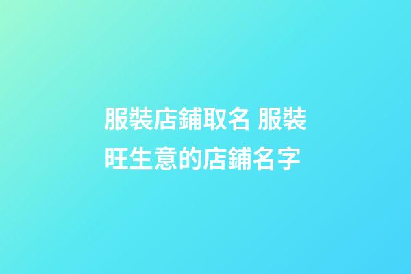 服裝店鋪取名 服裝旺生意的店鋪名字-第1張-店鋪起名-玄機(jī)派